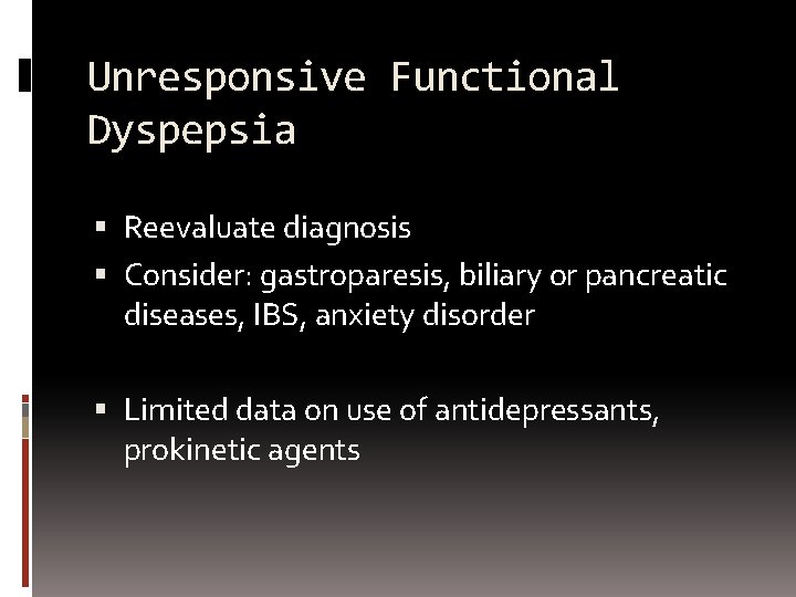 Unresponsive Functional Dyspepsia Reevaluate diagnosis Consider: gastroparesis, biliary or pancreatic diseases, IBS, anxiety disorder