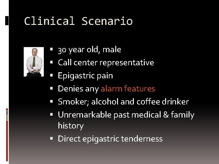 Clinical Scenario 30 year old, male Call center representative Epigastric pain Denies any alarm