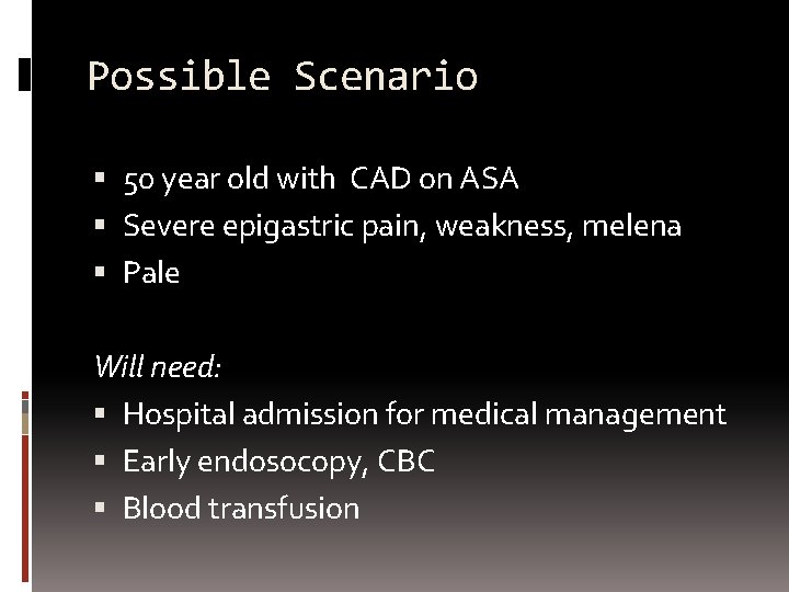 Possible Scenario 50 year old with CAD on ASA Severe epigastric pain, weakness, melena