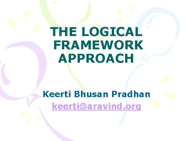 THE LOGICAL FRAMEWORK APPROACH Keerti Bhusan Pradhan keerti@aravind. org 