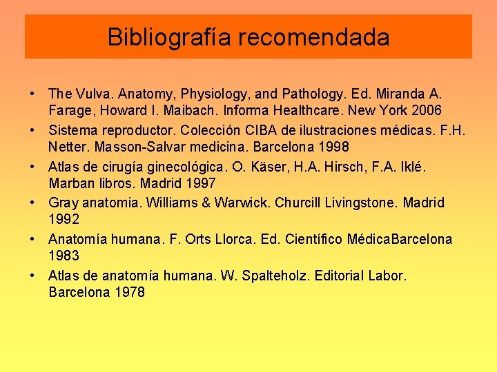 Bibliografía recomendada • The Vulva. Anatomy, Physiology, and Pathology. Ed. Miranda A. Farage, Howard