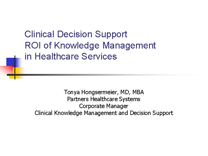 Clinical Decision Support ROI of Knowledge Management in Healthcare Services Tonya Hongsermeier, MD, MBA