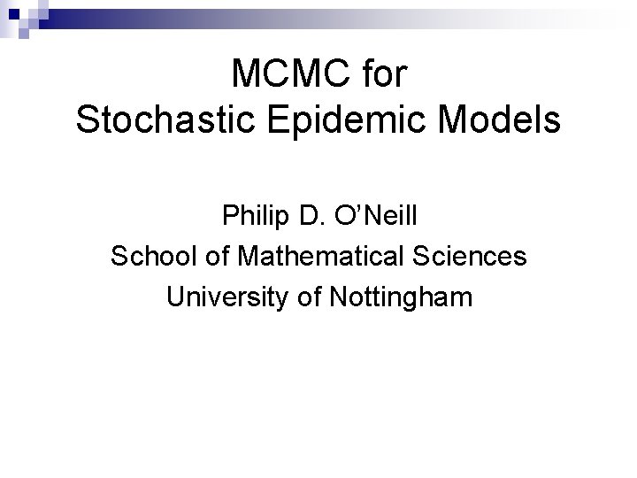 MCMC for Stochastic Epidemic Models Philip D. O’Neill School of Mathematical Sciences University of