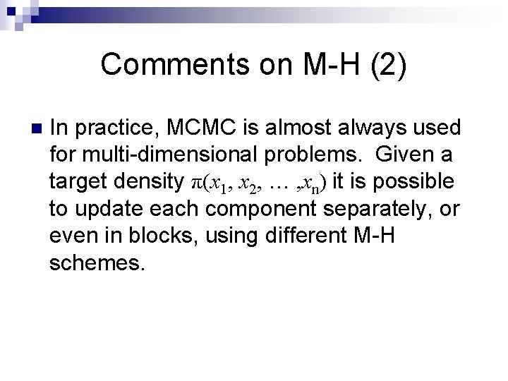 Comments on M-H (2) n In practice, MCMC is almost always used for multi-dimensional