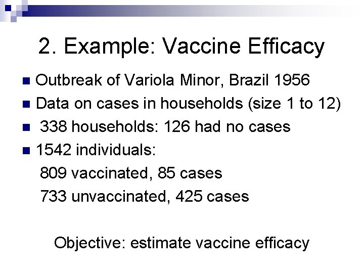 2. Example: Vaccine Efficacy Outbreak of Variola Minor, Brazil 1956 n Data on cases