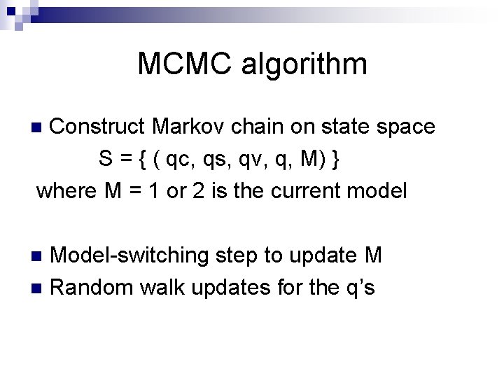 MCMC algorithm Construct Markov chain on state space S = { ( qc, qs,