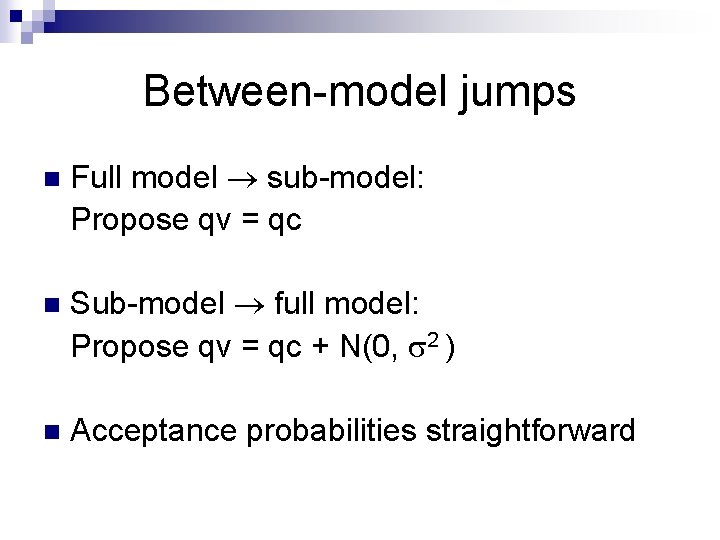 Between-model jumps n Full model sub-model: Propose qv = qc n Sub-model full model: