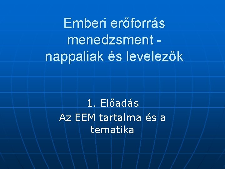 Emberi erőforrás menedzsment nappaliak és levelezők 1. Előadás Az EEM tartalma és a tematika