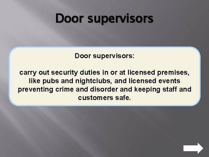 Door supervisors: carry out security duties in or at licensed premises, like pubs and