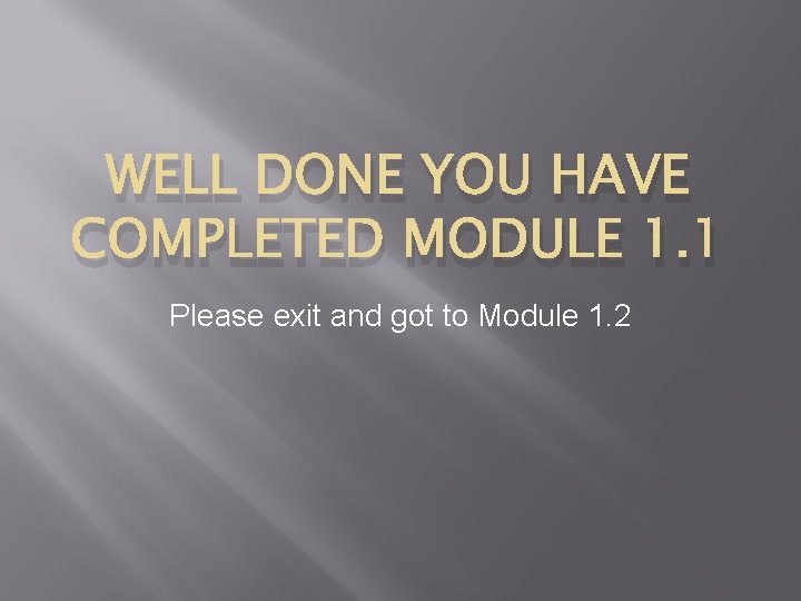 WELL DONE YOU HAVE COMPLETED MODULE 1. 1 Please exit and got to Module