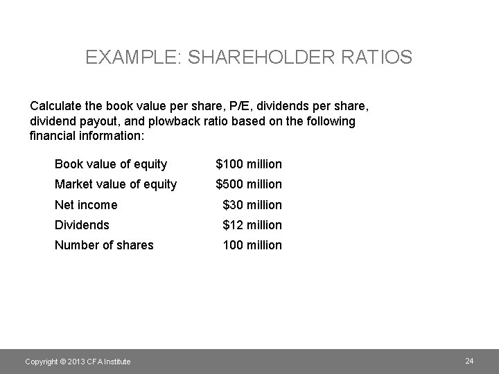 EXAMPLE: SHAREHOLDER RATIOS Calculate the book value per share, P/E, dividends per share, dividend