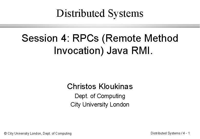 Distributed Systems Session 4: RPCs (Remote Method Invocation) Java RMI. Christos Kloukinas Dept. of