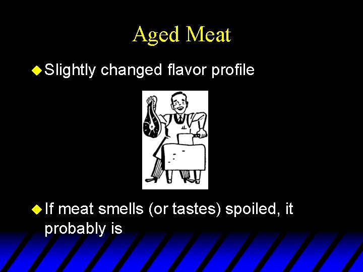 Aged Meat u Slightly u If changed flavor profile meat smells (or tastes) spoiled,
