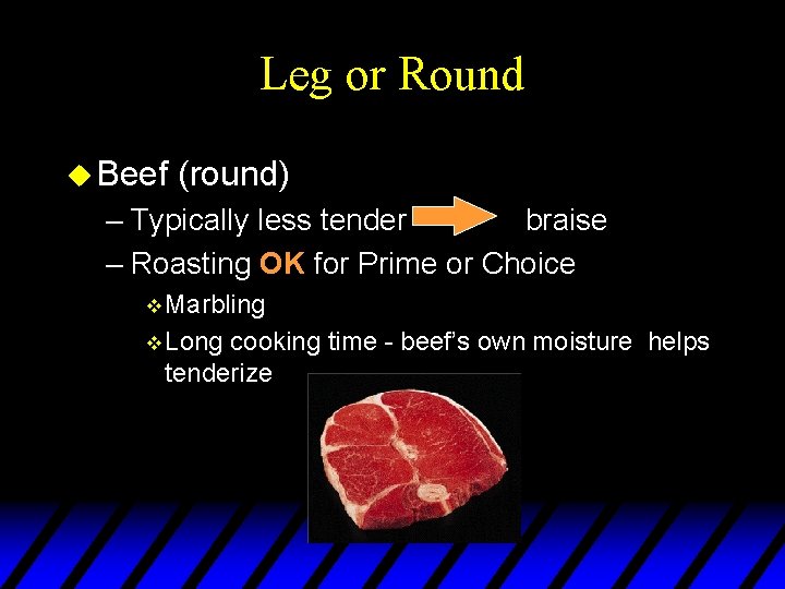 Leg or Round u Beef (round) – Typically less tender braise – Roasting OK