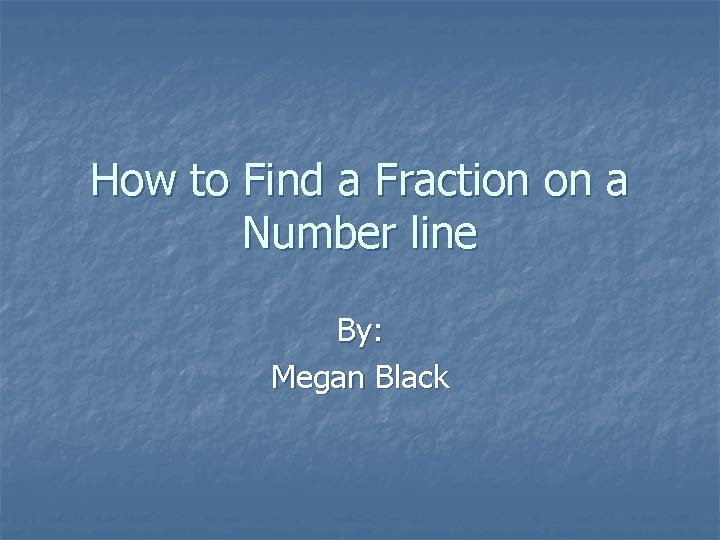 How to Find a Fraction on a Number line By: Megan Black 