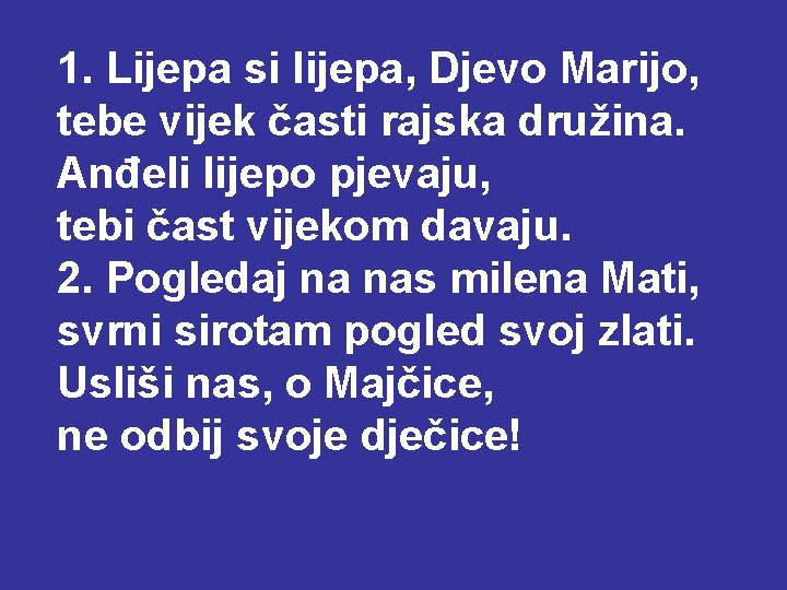 1. Lijepa si lijepa, Djevo Marijo, tebe vijek časti rajska družina. Anđeli lijepo pjevaju,