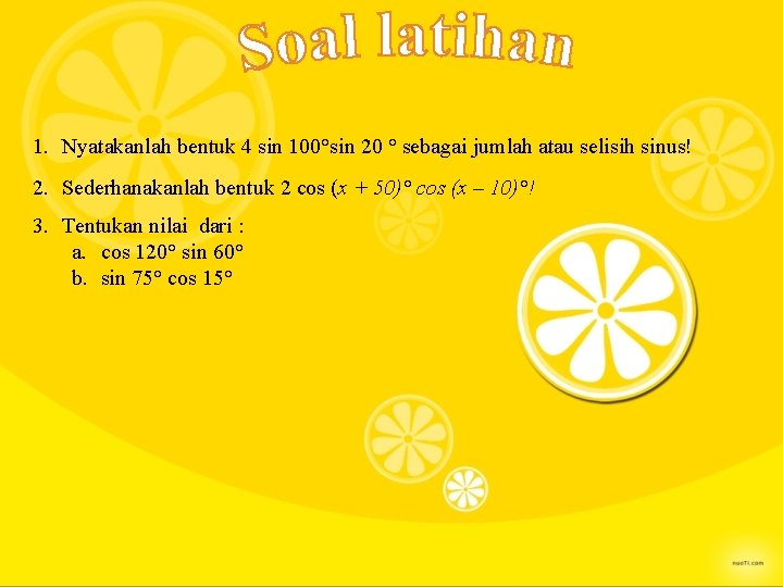 1. Nyatakanlah bentuk 4 sin 100°sin 20 ° sebagai jumlah atau selisih sinus! 2.