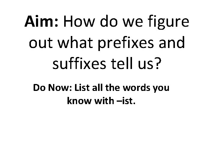 Aim: How do we figure out what prefixes and suffixes tell us? Do Now: