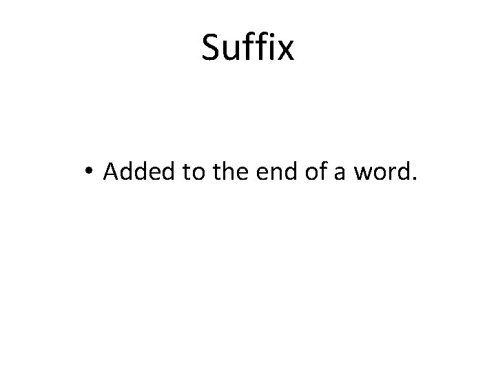 Suffix • Added to the end of a word. 