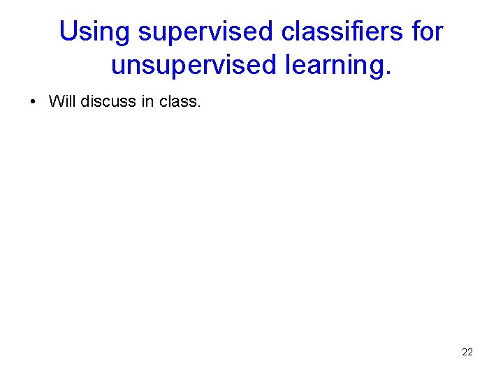 Using supervised classifiers for unsupervised learning. • Will discuss in class. 22 