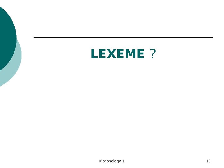 LEXEME ? Morphology 1 13 