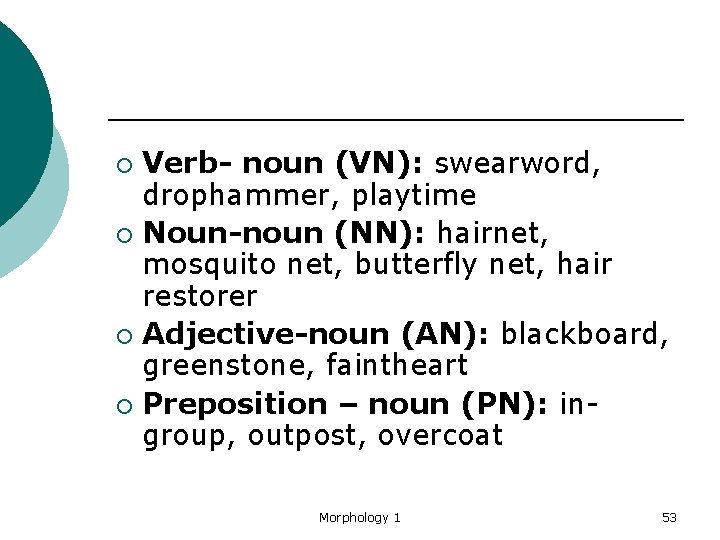 Verb- noun (VN): swearword, drophammer, playtime ¡ Noun-noun (NN): hairnet, mosquito net, butterfly net,