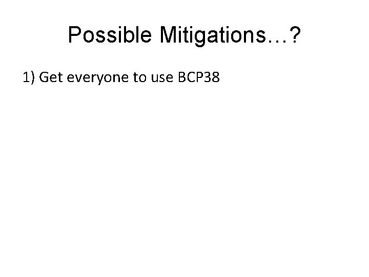 Possible Mitigations…? 1) Get everyone to use BCP 38 