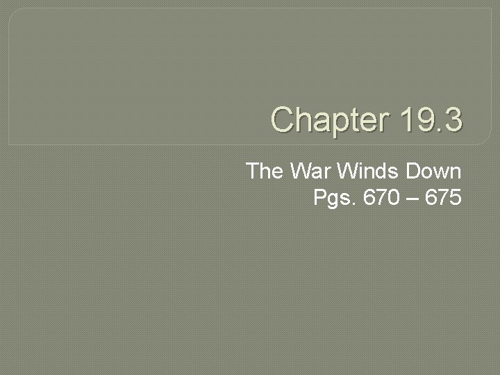 Chapter 19. 3 The War Winds Down Pgs. 670 – 675 Chapter 19. 3 The War Winds Down Pgs. 670 – 675