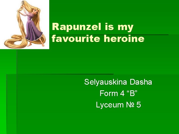 Rapunzel is my favourite heroine Selyauskina Dasha Form 4 “B” Lyceum № 5 