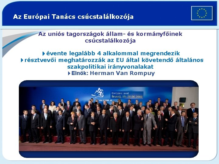 Az Európai Tanács csúcstalálkozója Az uniós tagországok állam- és kormányfőinek csúcstalálkozója 4évente legalább 4