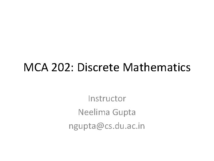 MCA 202: Discrete Mathematics Instructor Neelima Gupta ngupta@cs. du. ac. in 