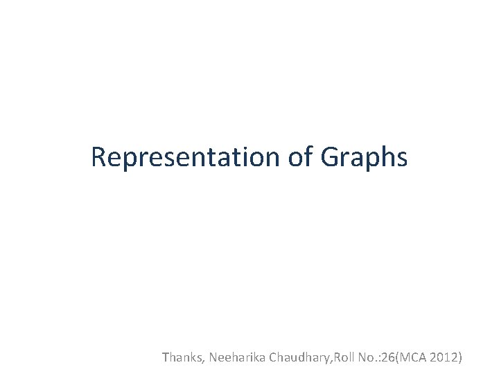 Representation of Graphs Thanks, Neeharika Chaudhary, Roll No. : 26(MCA 2012) 