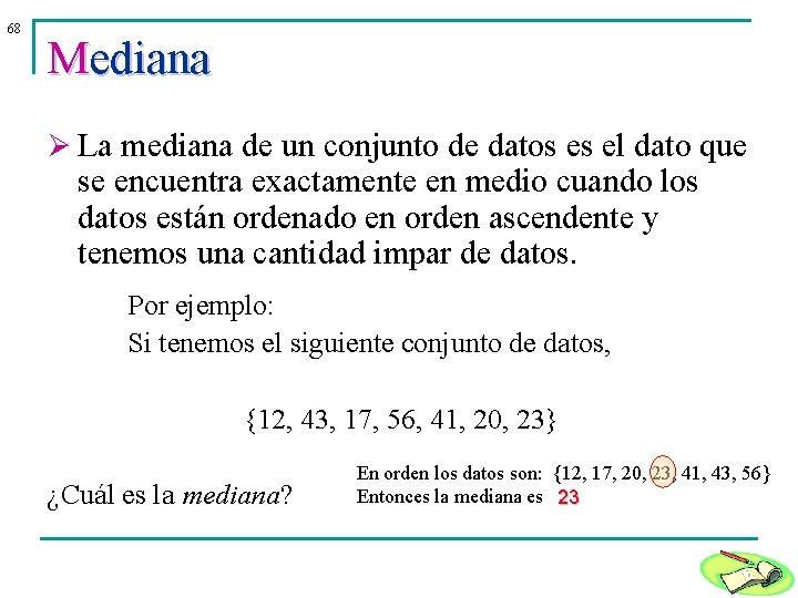 68 Mediana Ø La mediana de un conjunto de datos es el dato que