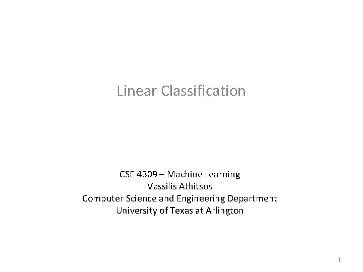 Linear Classification CSE 4309 – Machine Learning Vassilis Athitsos Computer Science and Engineering Department