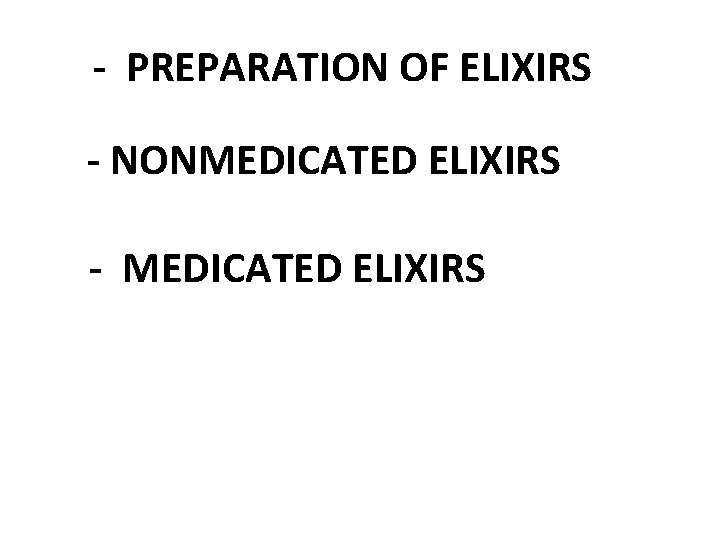 - PREPARATION OF ELIXIRS - NONMEDICATED ELIXIRS - MEDICATED ELIXIRS 