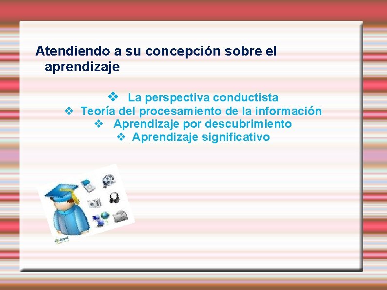 Atendiendo a su concepción sobre el aprendizaje La perspectiva conductista Teoría del procesamiento de