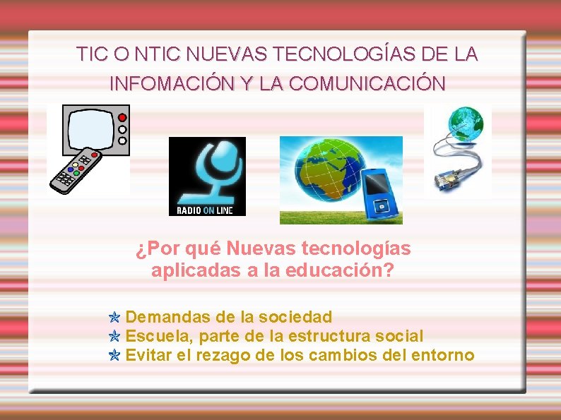 TIC O NTIC NUEVAS TECNOLOGÍAS DE LA INFOMACIÓN Y LA COMUNICACIÓN ¿Por qué Nuevas