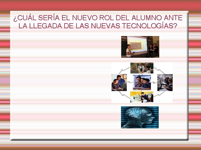 ¿CUÁL SERÍA EL NUEVO ROL DEL ALUMNO ANTE LA LLEGADA DE LAS NUEVAS TECNOLOGÍAS?