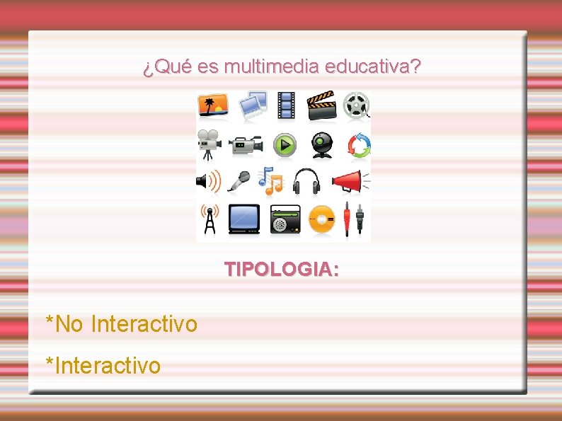 ¿Qué es multimedia educativa? TIPOLOGIA: *No Interactivo *Interactivo 