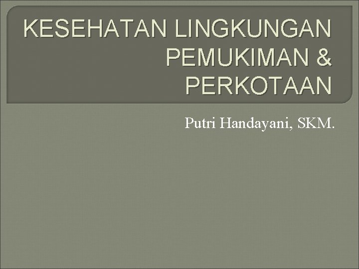 KESEHATAN LINGKUNGAN PEMUKIMAN & PERKOTAAN Putri Handayani, SKM. 