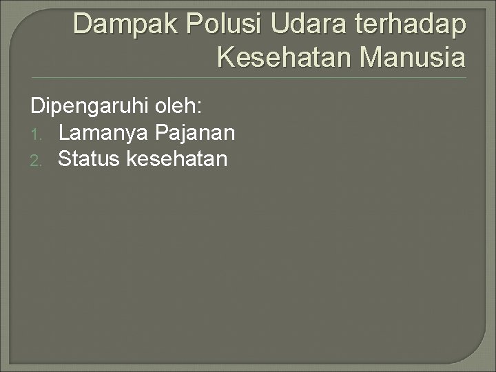 Dampak Polusi Udara terhadap Kesehatan Manusia Dipengaruhi oleh: 1. Lamanya Pajanan 2. Status kesehatan
