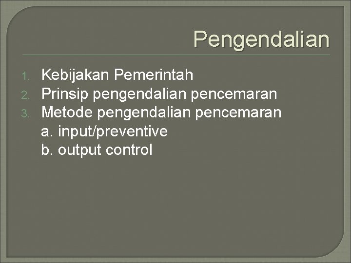 Pengendalian 1. 2. 3. Kebijakan Pemerintah Prinsip pengendalian pencemaran Metode pengendalian pencemaran a. input/preventive