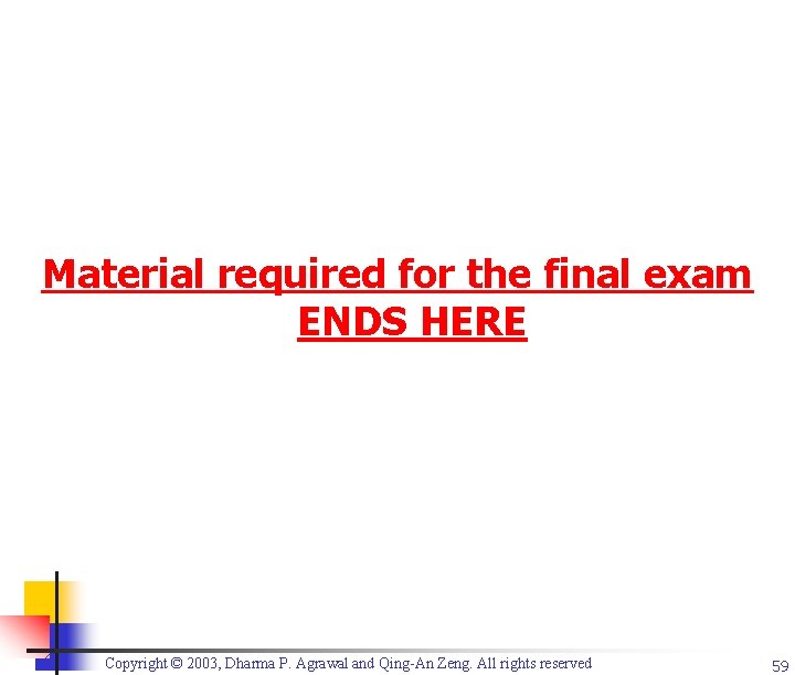 Material required for the final exam ENDS HERE Copyright © 2003, Dharma P. Agrawal