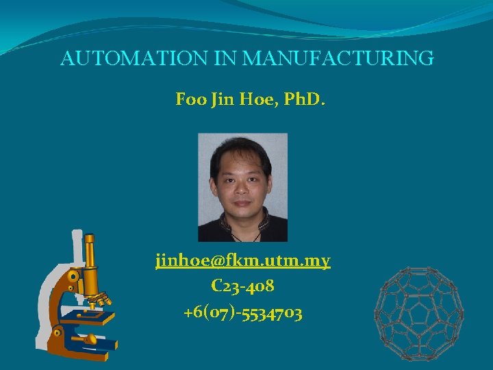 AUTOMATION IN MANUFACTURING Foo Jin Hoe, Ph. D. jinhoe@fkm. utm. my C 23 -408