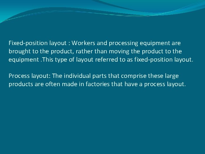 Fixed-position layout : Workers and processing equipment are brought to the product, rather than