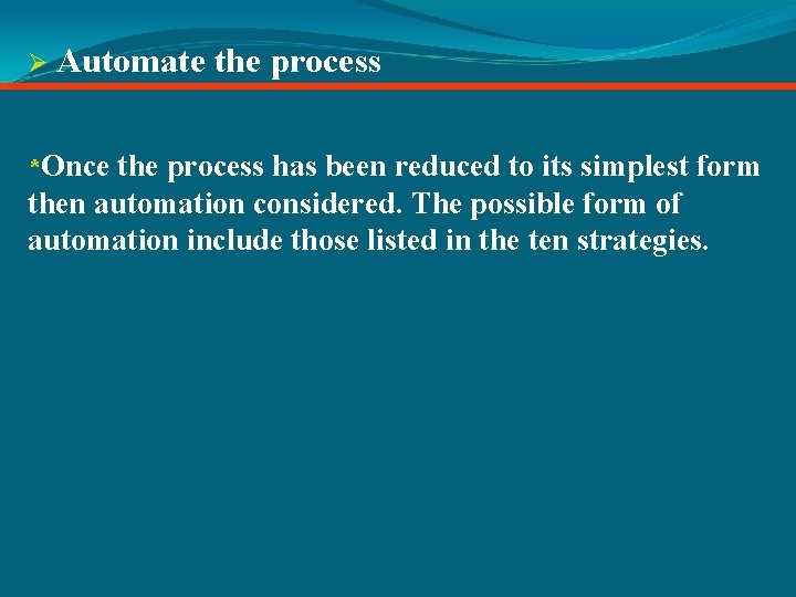 Ø Automate the process *Once the process has been reduced to its simplest form