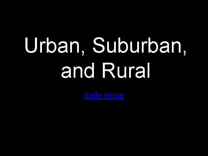 Urban, Suburban, and Rural Kelly Hong 