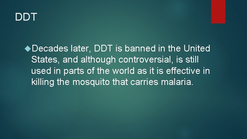 DDT Decades later, DDT is banned in the United States, and although controversial, is