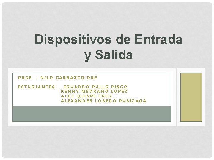 Dispositivos de Entrada y Salida PROF. : NILO CARRASCO ORÉ ESTUDIANTES: EDUARDO PULLO PISCO Dispositivos de Entrada y Salida PROF. : NILO CARRASCO ORÉ ESTUDIANTES: EDUARDO PULLO PISCO