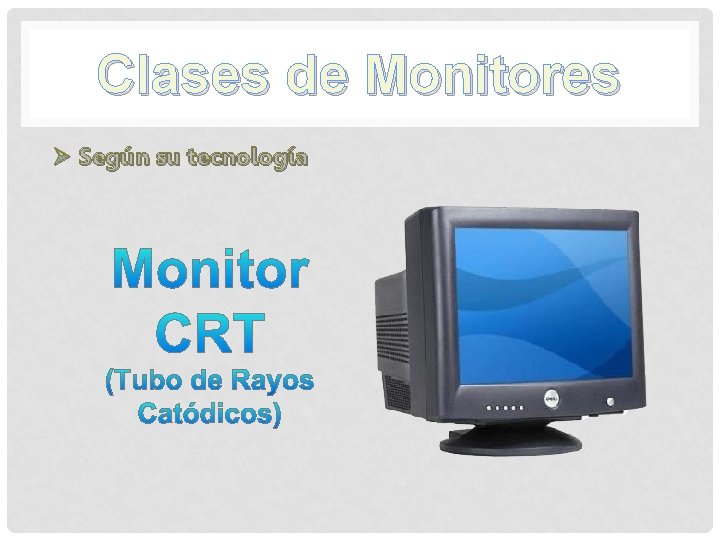 Clases de Monitores Ø Según su tecnología Clases de Monitores Ø Según su tecnología